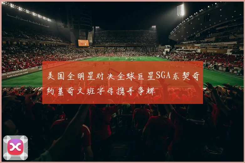 美国全明星对决全球巨星SGA东契奇约基奇文班字母携手争辉