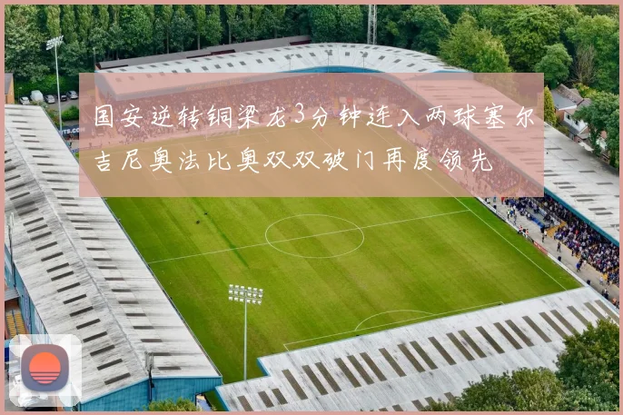 国安逆转铜梁龙3分钟连入两球塞尔吉尼奥法比奥双双破门再度领先