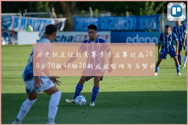 历史仅五位新秀赛季季后赛达成200分70板40助20断成就哈珀与马努并肩而立