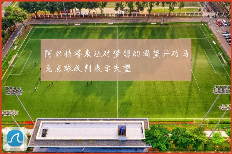 阿尔特塔表达对梦想的渴望并对马竞点球改判表示失望