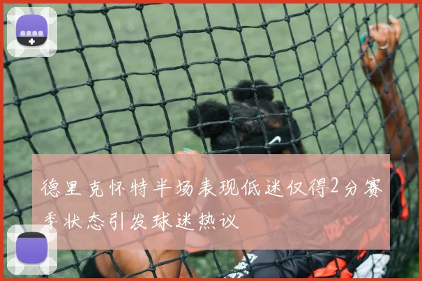 德里克怀特半场表现低迷仅得2分赛季状态引发球迷热议
